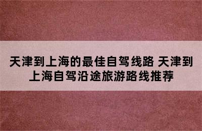 天津到上海的最佳自驾线路 天津到上海自驾沿途旅游路线推荐